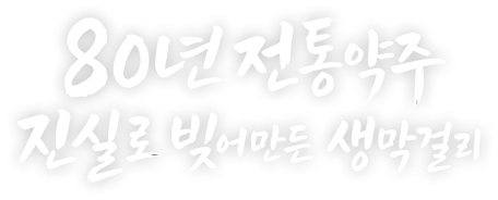 80년 전통약주 진실로 빚어만든 생막걸리